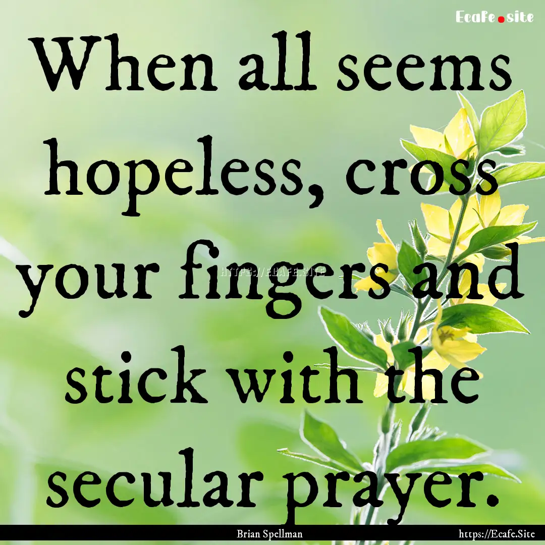 When all seems hopeless, cross your fingers.... : Quote by Brian Spellman