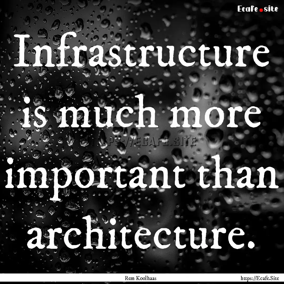 Infrastructure is much more important than.... : Quote by Rem Koolhaas