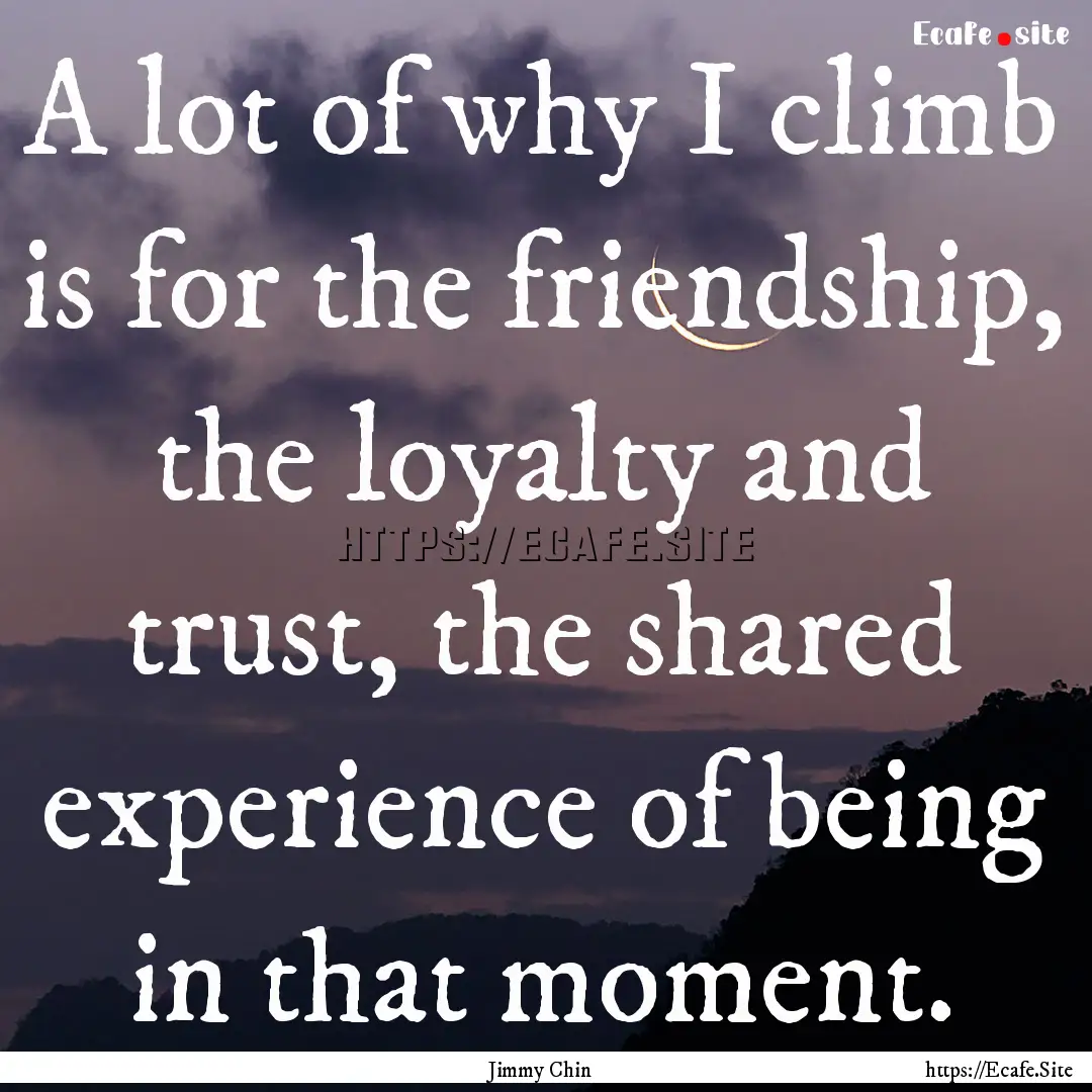 A lot of why I climb is for the friendship,.... : Quote by Jimmy Chin