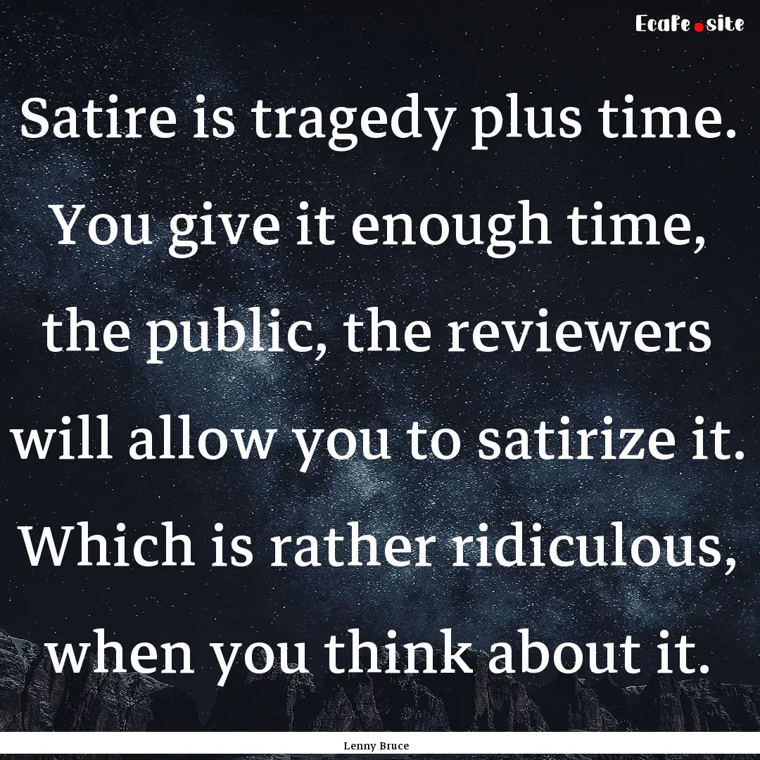 Satire is tragedy plus time. You give it.... : Quote by Lenny Bruce