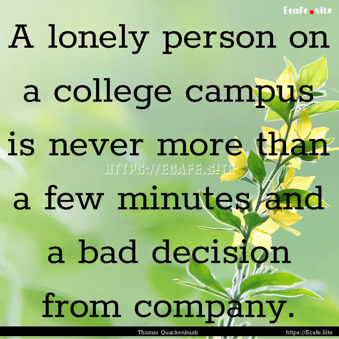 A lonely person on a college campus is never.... : Quote by Thomm Quackenbush