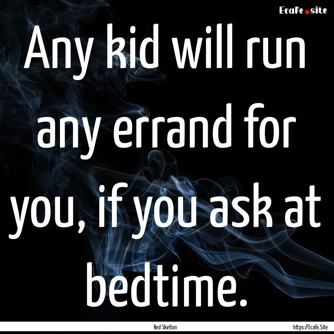 Any kid will run any errand for you, if you.... : Quote by Red Skelton