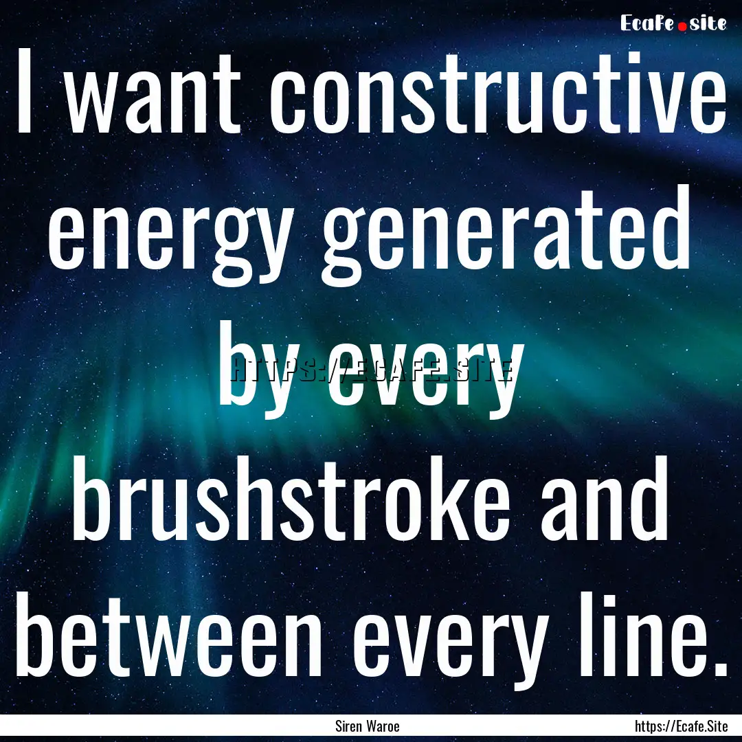 I want constructive energy generated by every.... : Quote by Siren Waroe