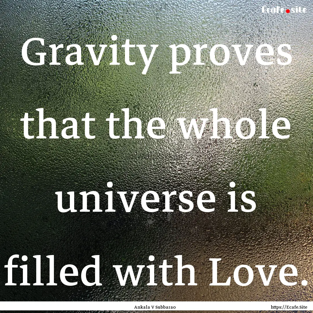 Gravity proves that the whole universe is.... : Quote by Ankala V Subbarao