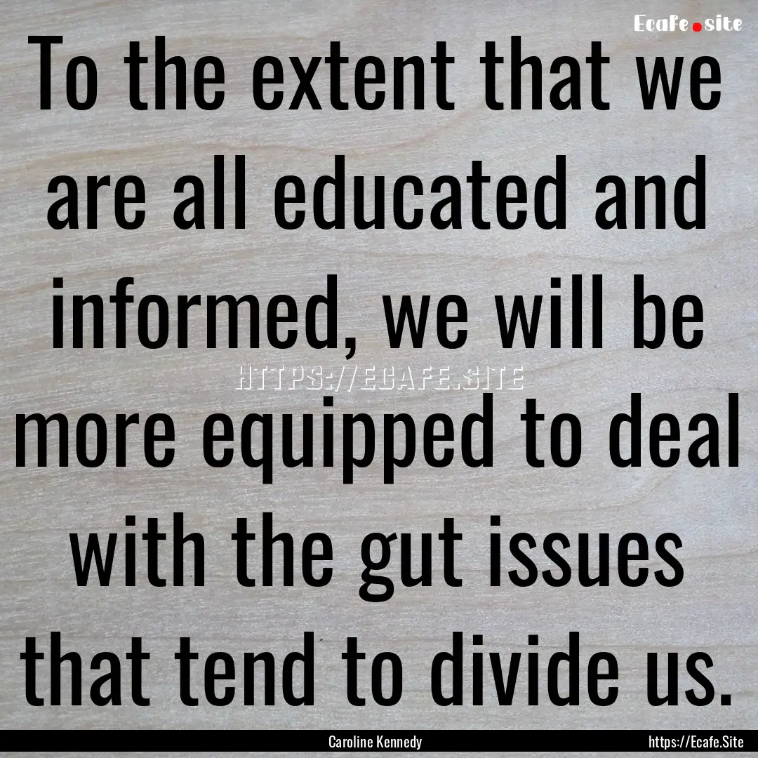 To the extent that we are all educated and.... : Quote by Caroline Kennedy