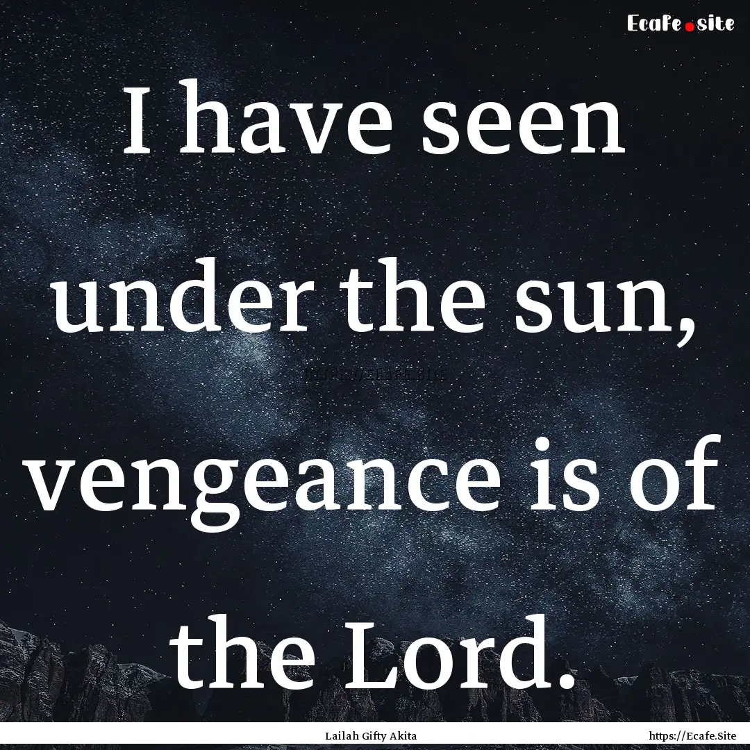 I have seen under the sun, vengeance is of.... : Quote by Lailah Gifty Akita