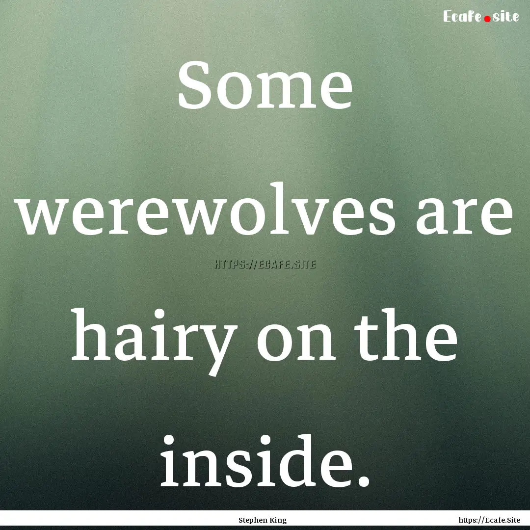 Some werewolves are hairy on the inside. : Quote by Stephen King