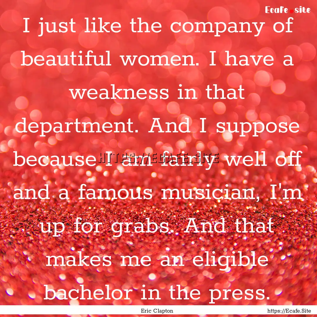 I just like the company of beautiful women..... : Quote by Eric Clapton