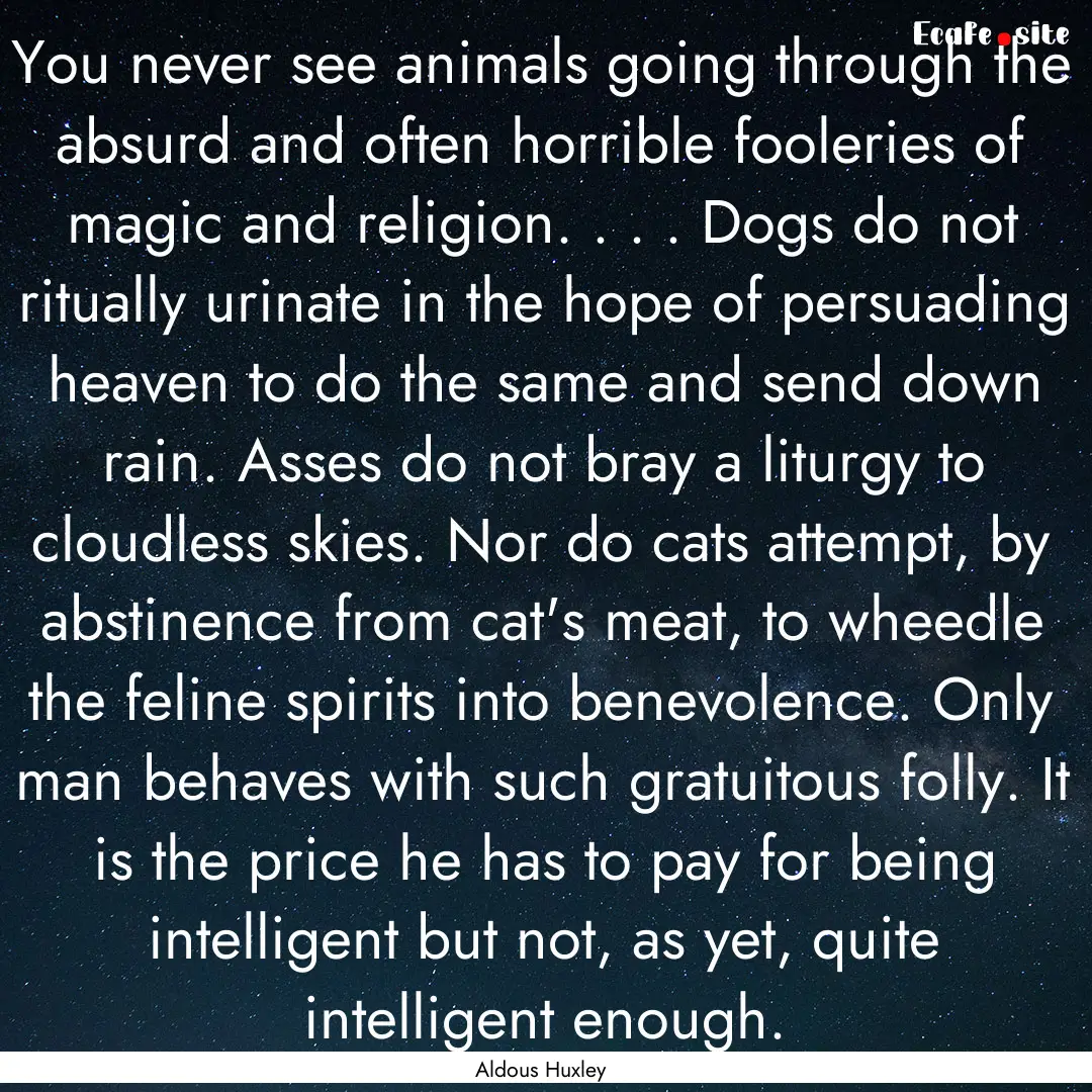 You never see animals going through the absurd.... : Quote by Aldous Huxley