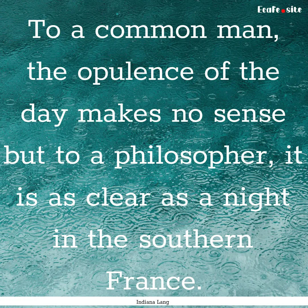 To a common man, the opulence of the day.... : Quote by Indiana Lang