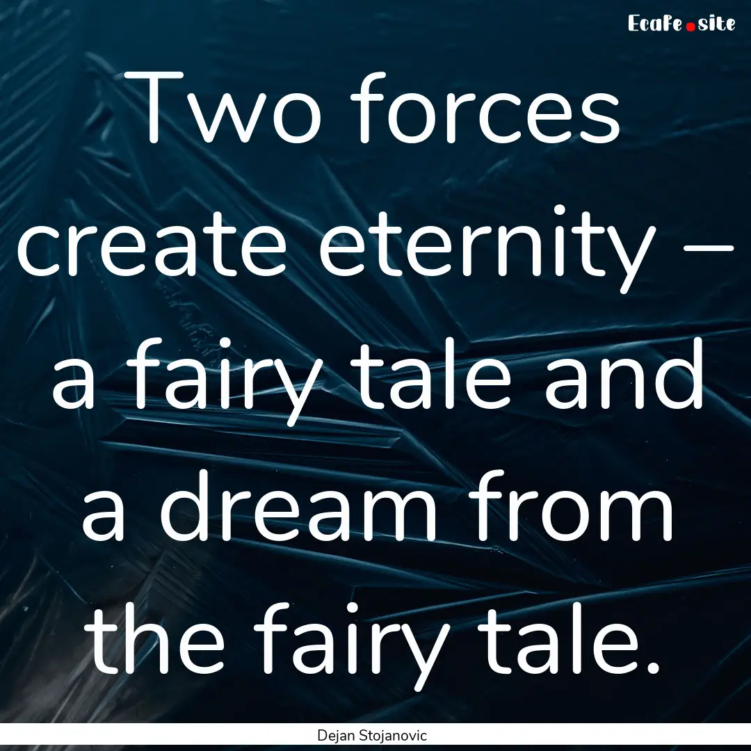 Two forces create eternity – a fairy tale.... : Quote by Dejan Stojanovic