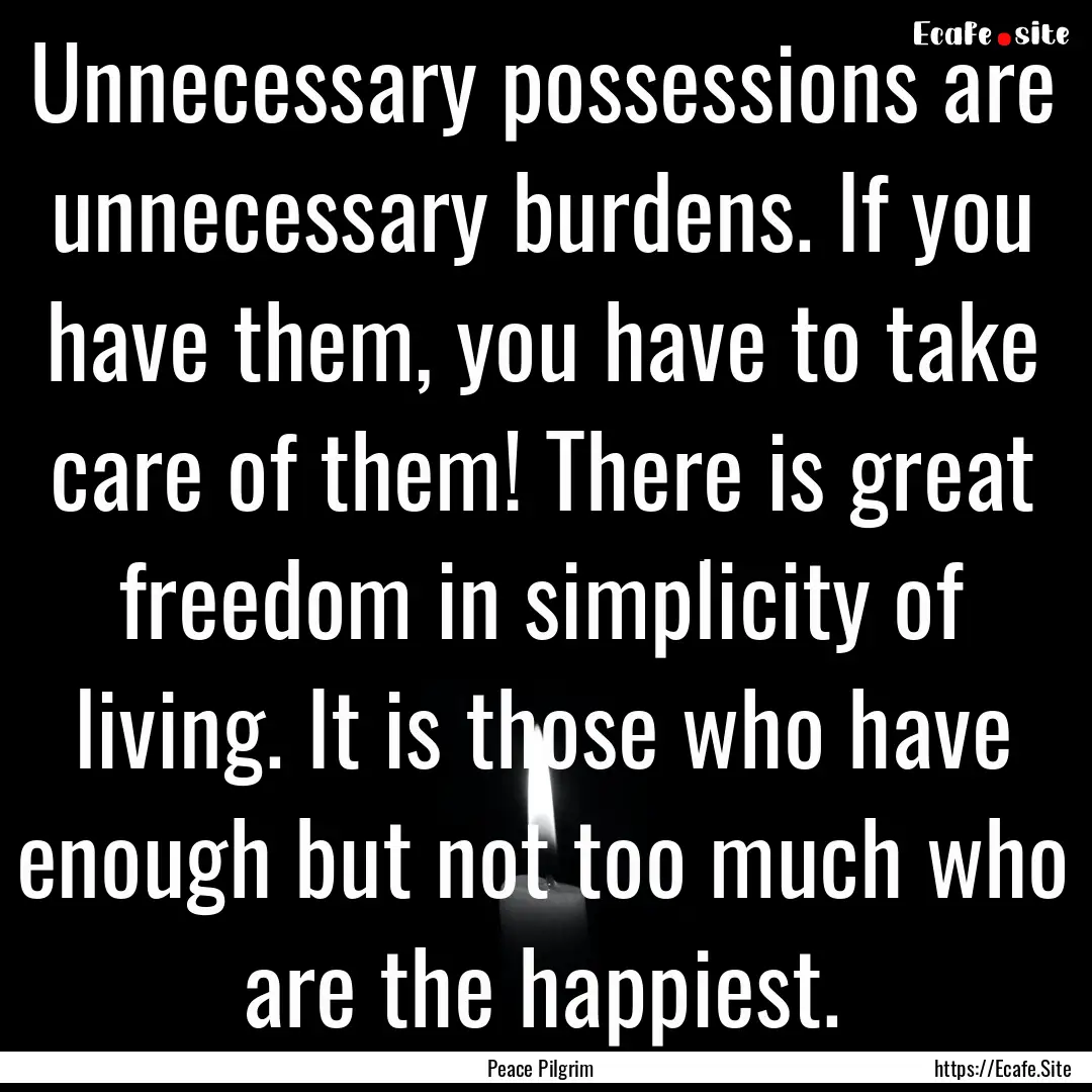 Unnecessary possessions are unnecessary burdens..... : Quote by Peace Pilgrim