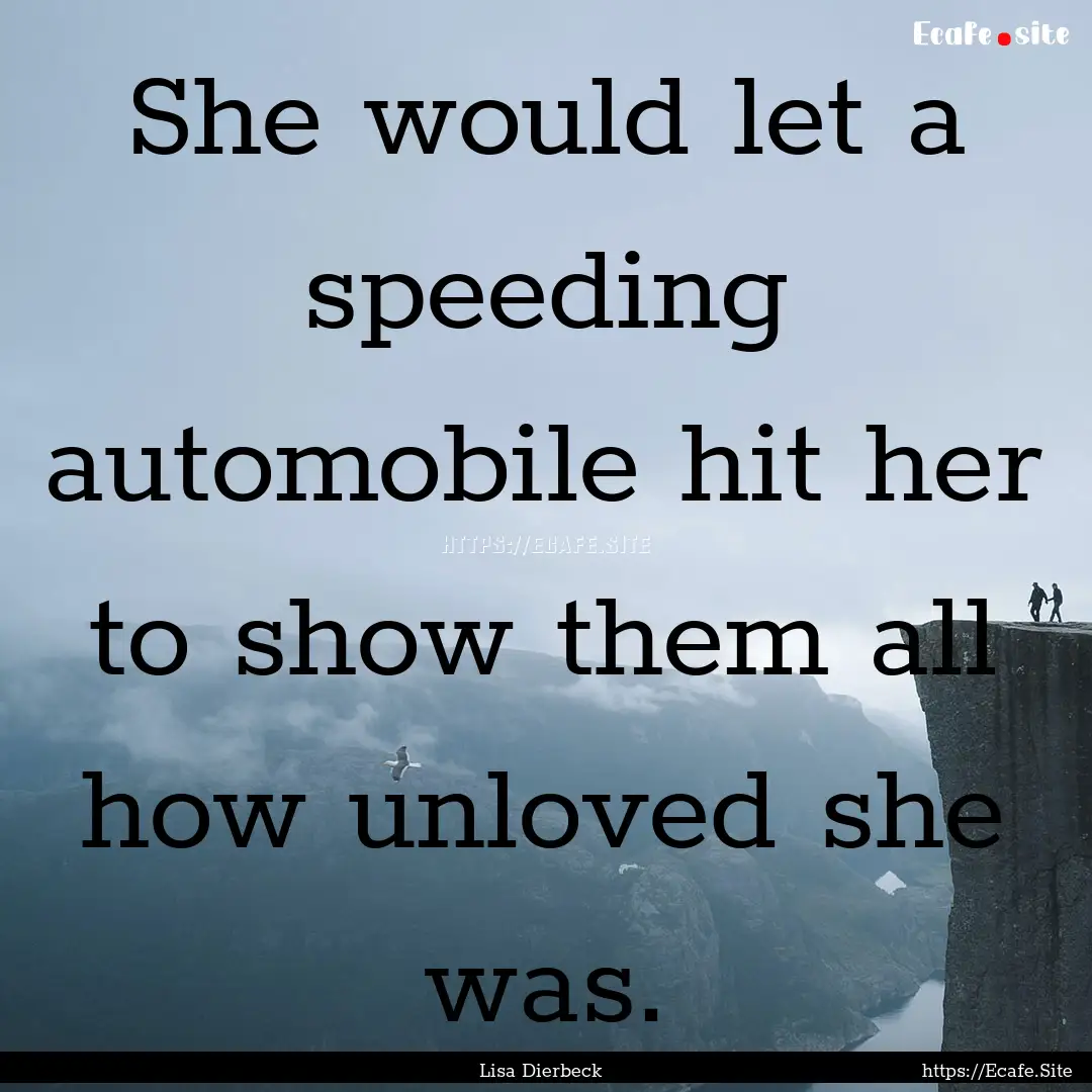 She would let a speeding automobile hit her.... : Quote by Lisa Dierbeck