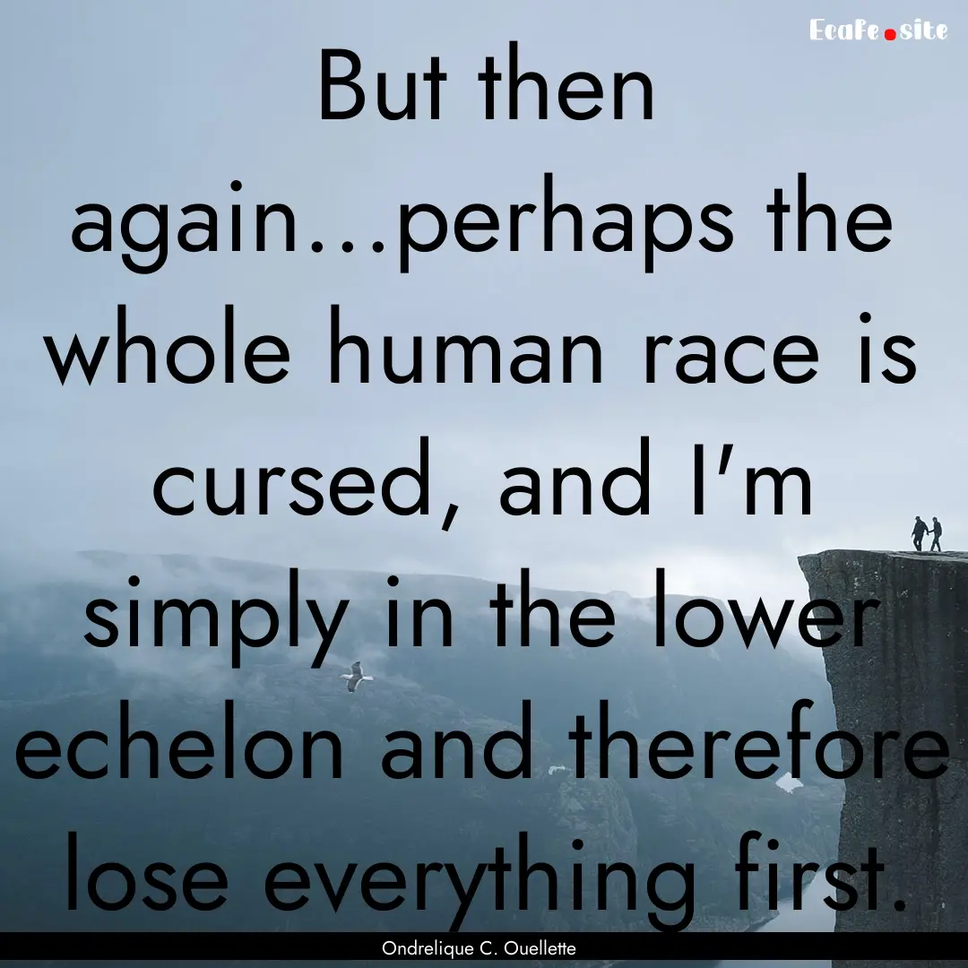 But then again...perhaps the whole human.... : Quote by Ondrelique C. Ouellette