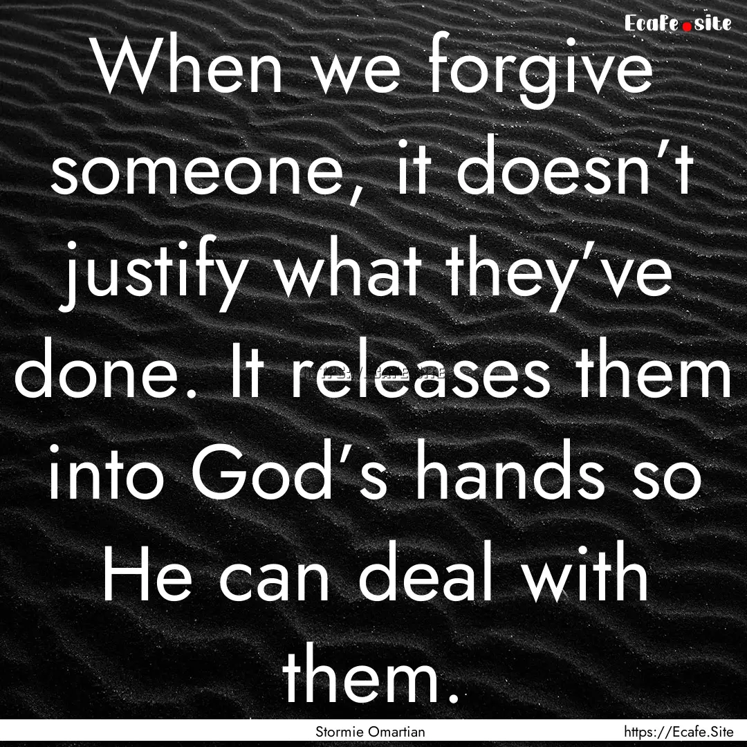 When we forgive someone, it doesn’t justify.... : Quote by Stormie Omartian