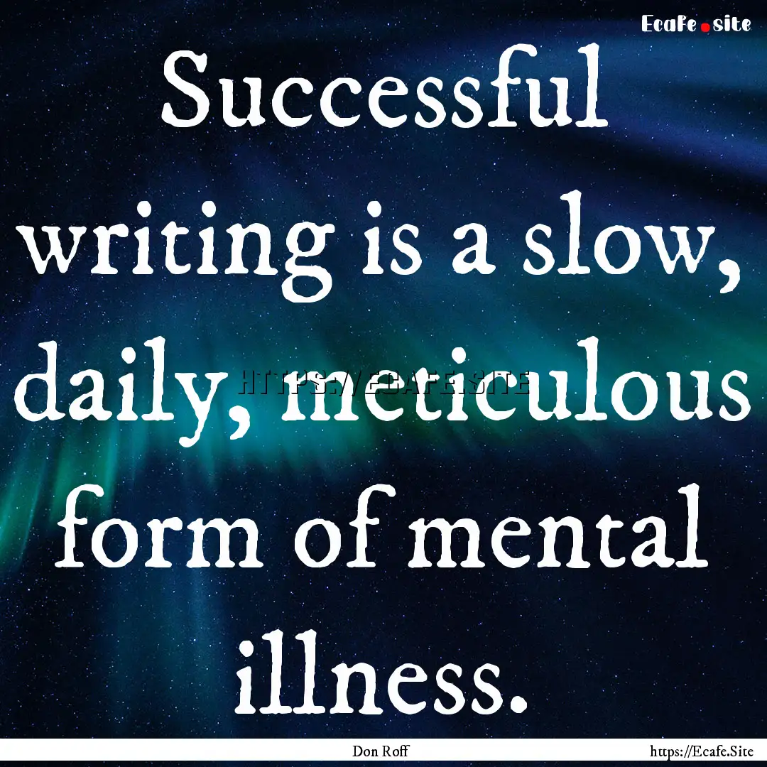 Successful writing is a slow, daily, meticulous.... : Quote by Don Roff