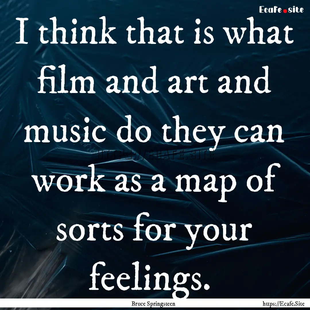 I think that is what film and art and music.... : Quote by Bruce Springsteen