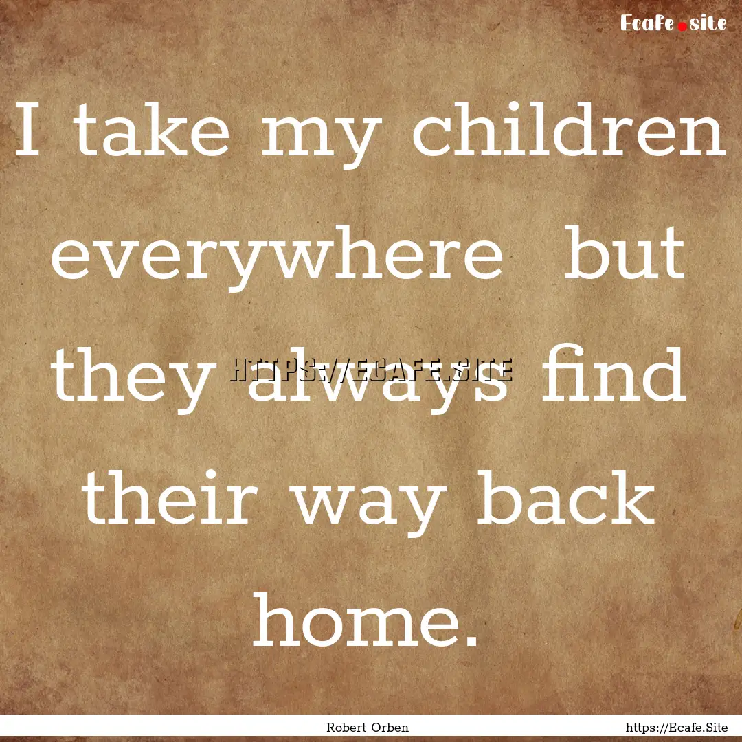 I take my children everywhere but they always.... : Quote by Robert Orben