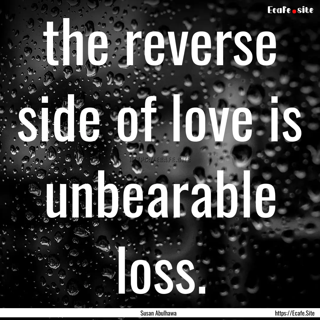 the reverse side of love is unbearable loss..... : Quote by Susan Abulhawa