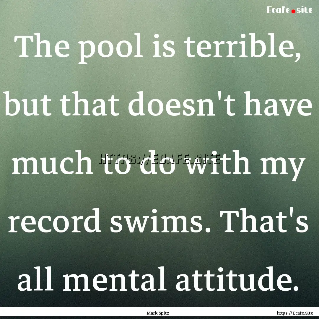 The pool is terrible, but that doesn't have.... : Quote by Mark Spitz