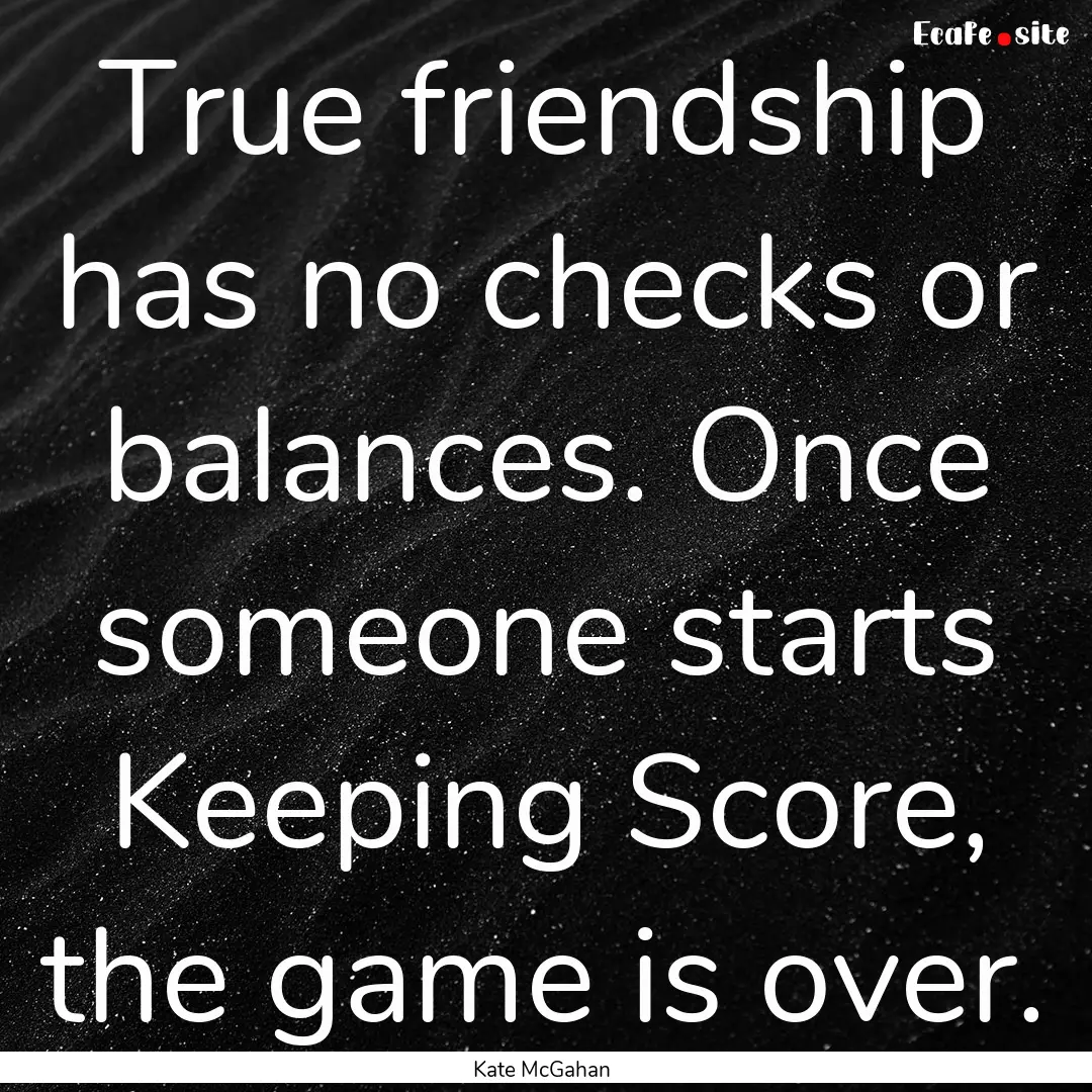 True friendship has no checks or balances..... : Quote by Kate McGahan