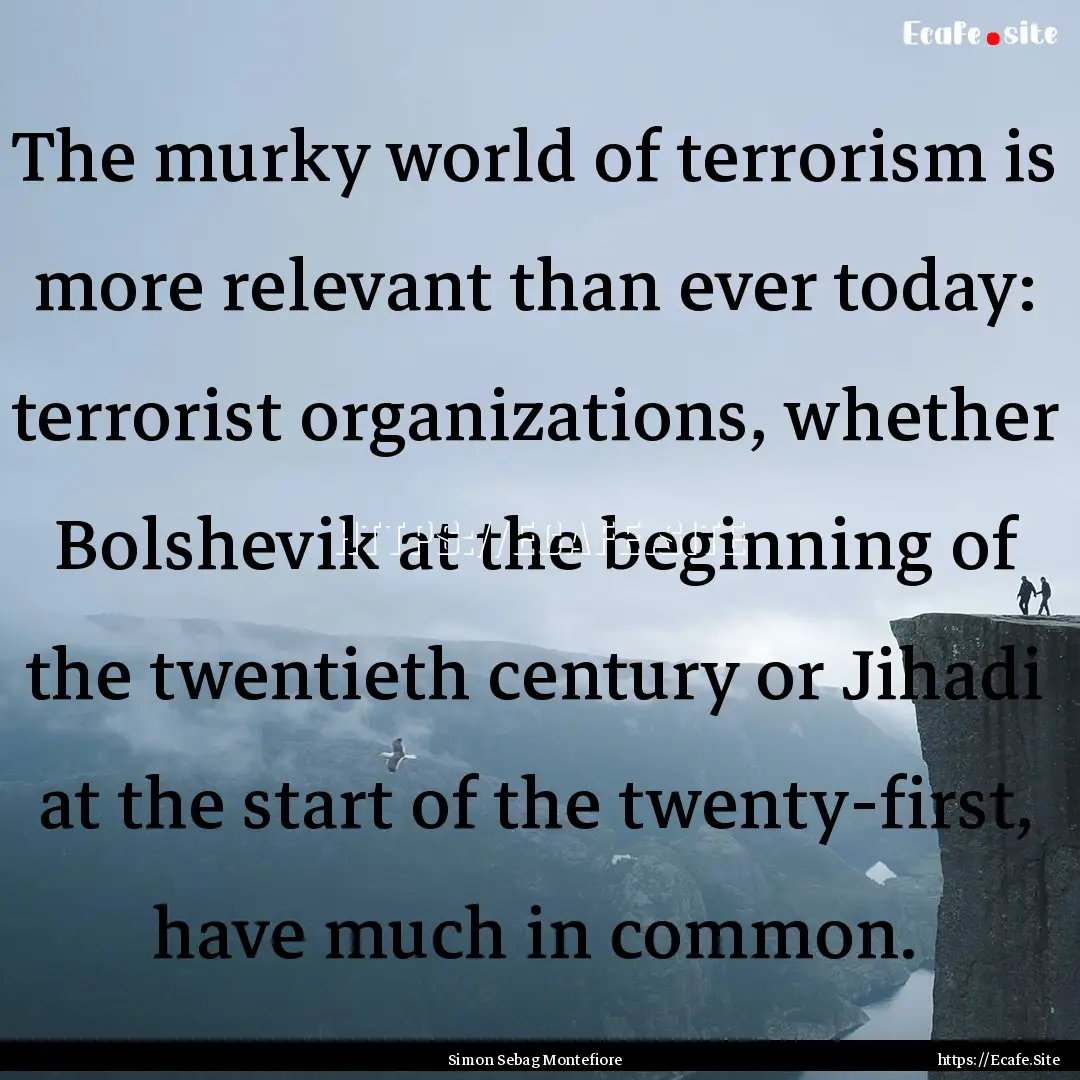 The murky world of terrorism is more relevant.... : Quote by Simon Sebag Montefiore