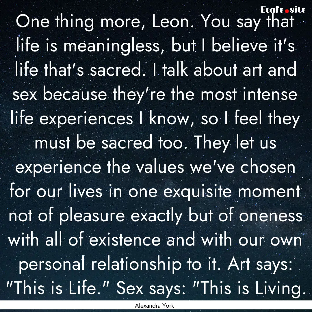 One thing more, Leon. You say that life is.... : Quote by Alexandra York