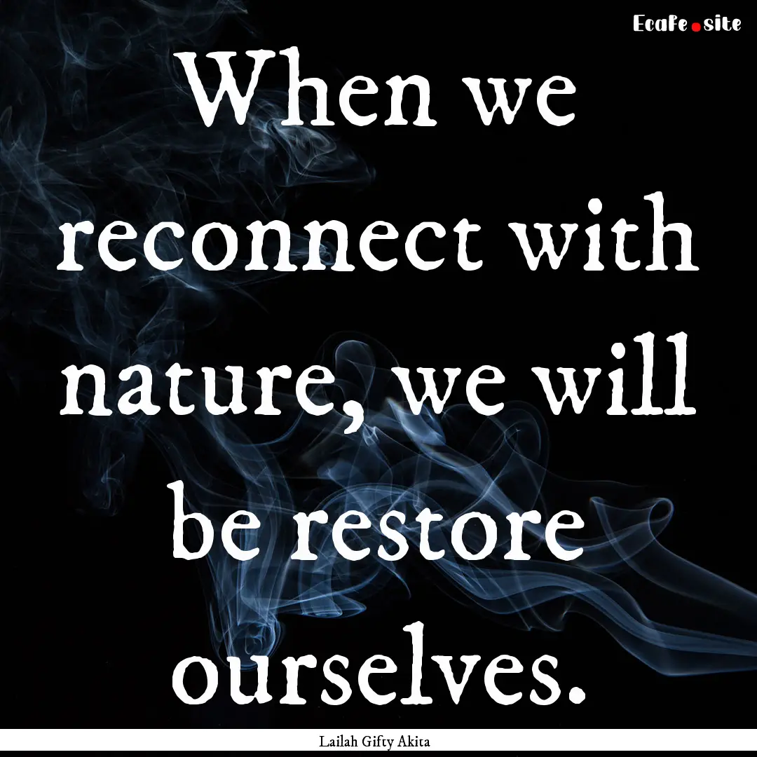 When we reconnect with nature, we will be.... : Quote by Lailah Gifty Akita