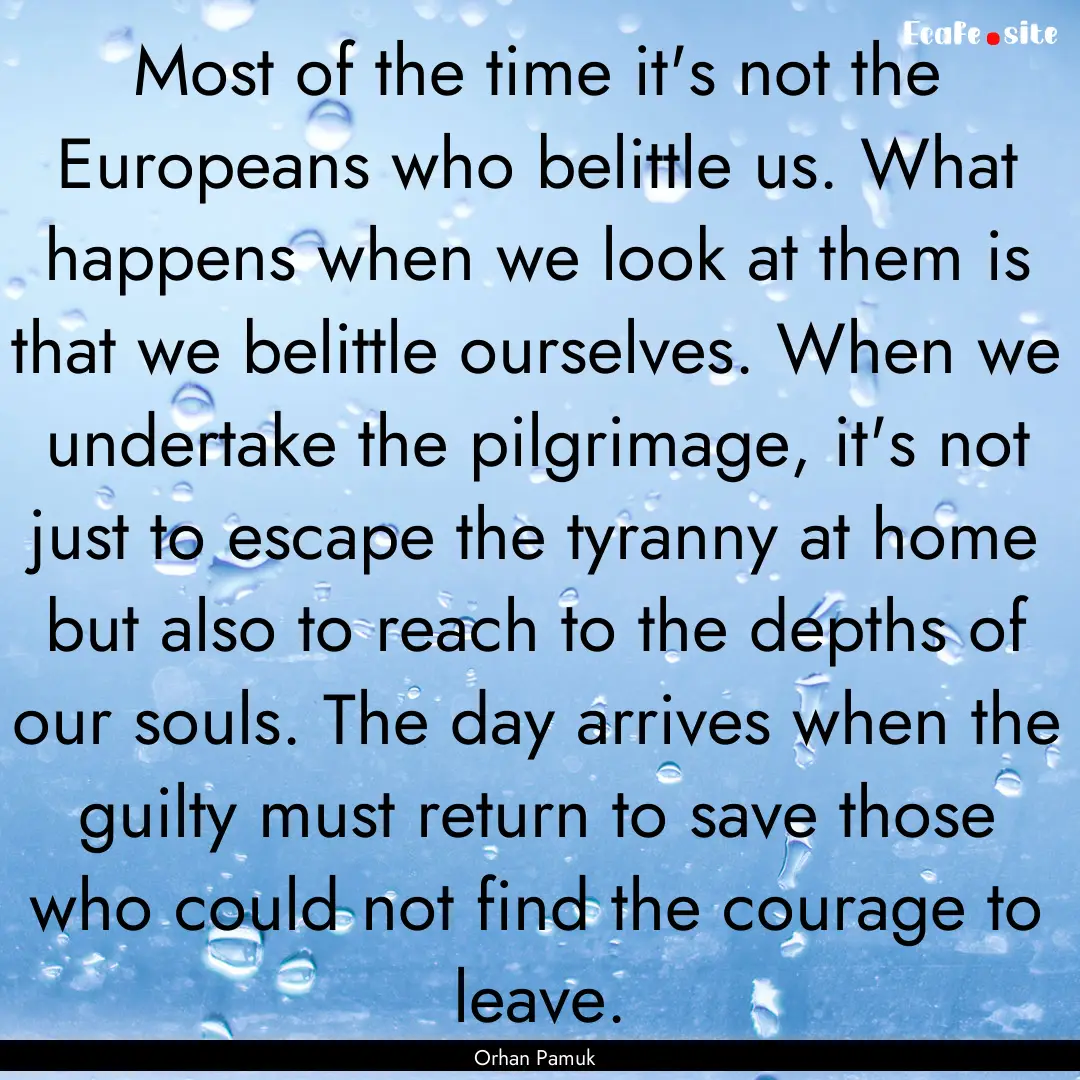 Most of the time it's not the Europeans who.... : Quote by Orhan Pamuk