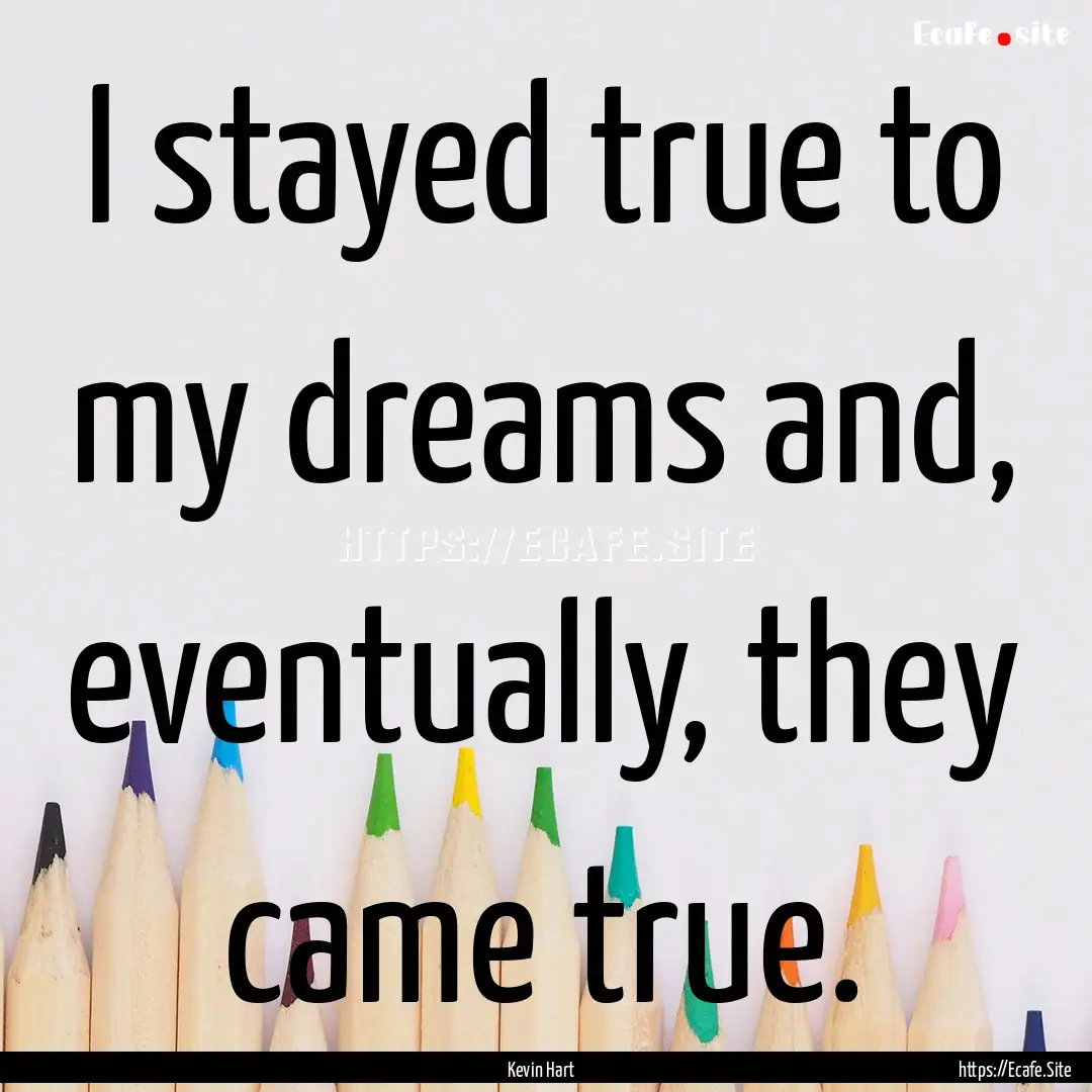 I stayed true to my dreams and, eventually,.... : Quote by Kevin Hart