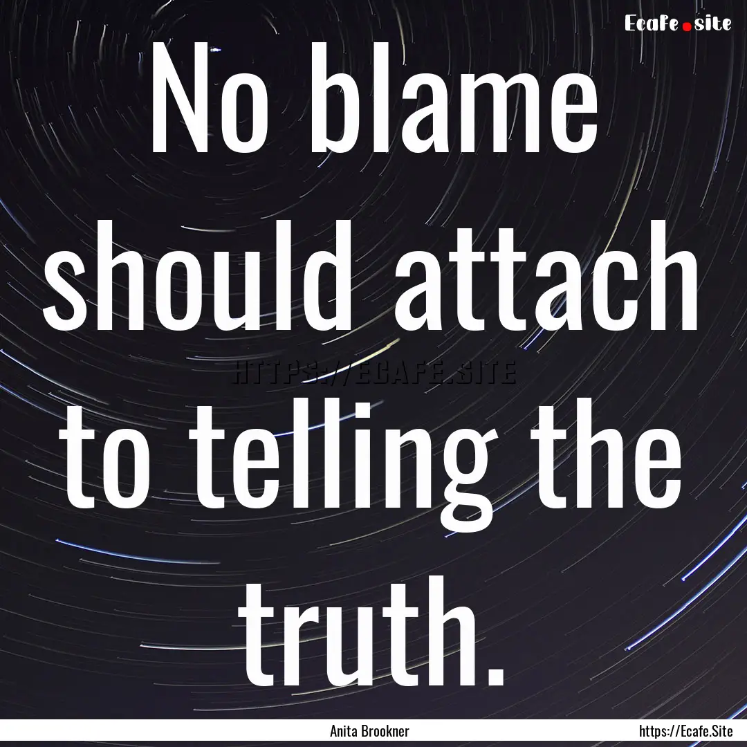 No blame should attach to telling the truth..... : Quote by Anita Brookner