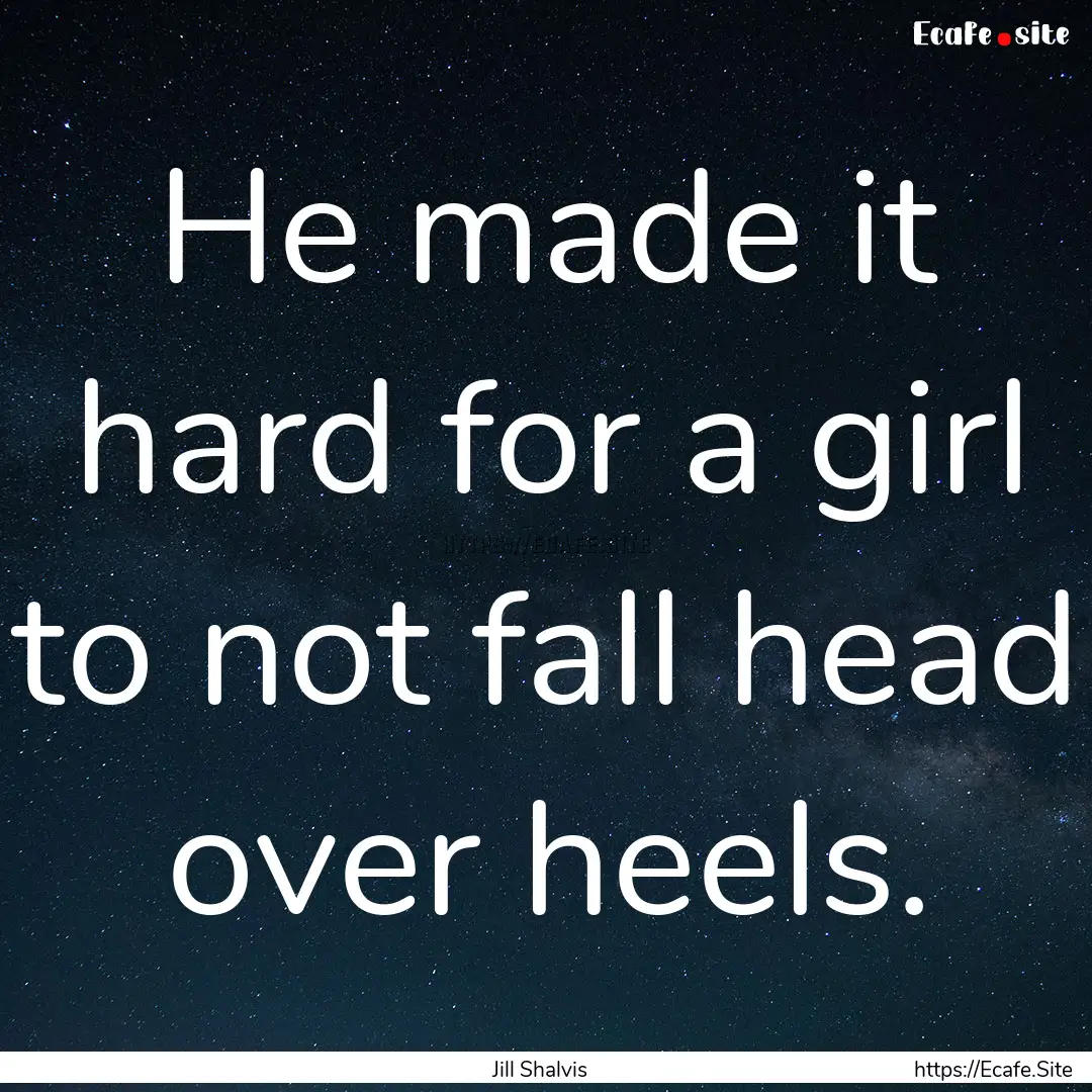 He made it hard for a girl to not fall head.... : Quote by Jill Shalvis