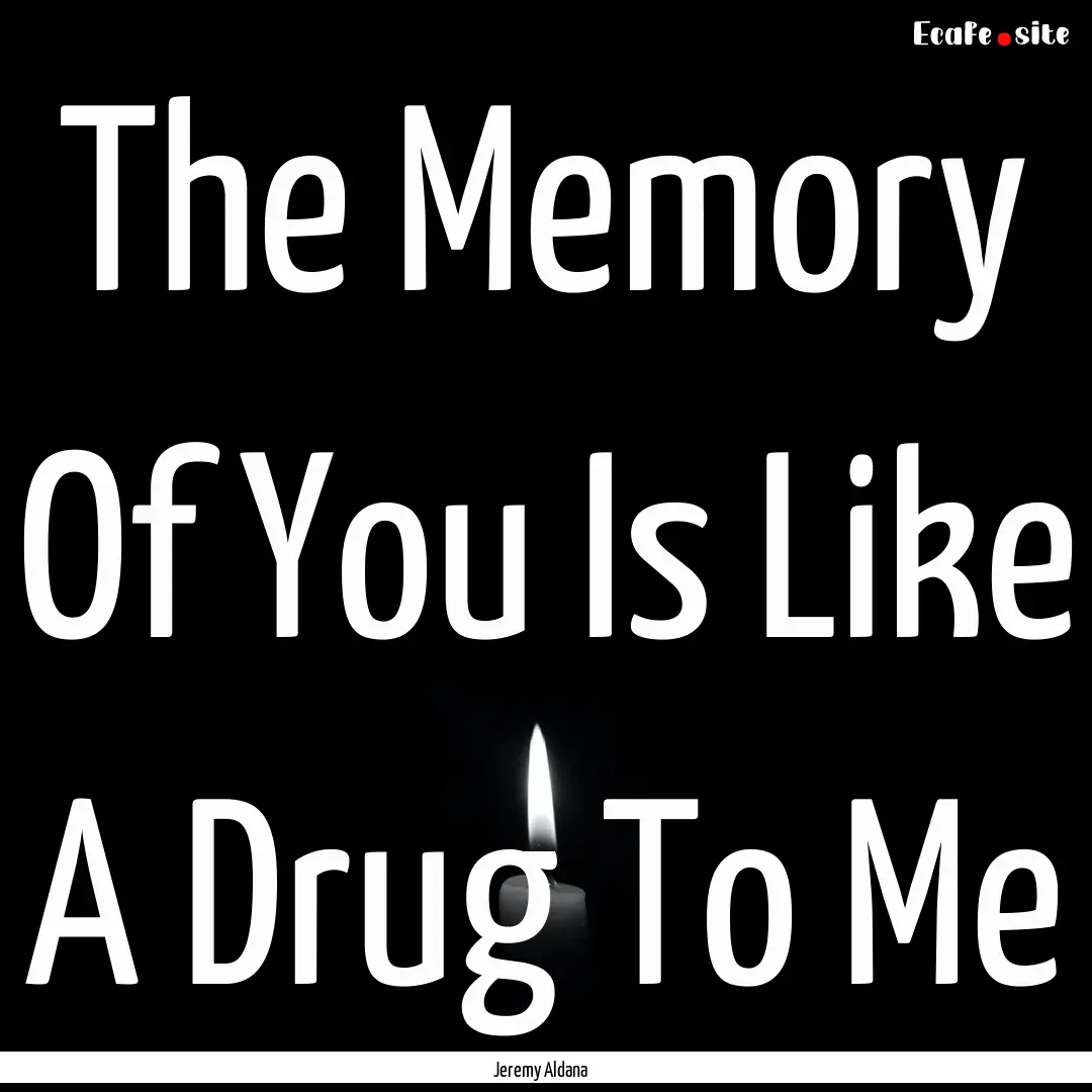 The Memory Of You Is Like A Drug To Me : Quote by Jeremy Aldana