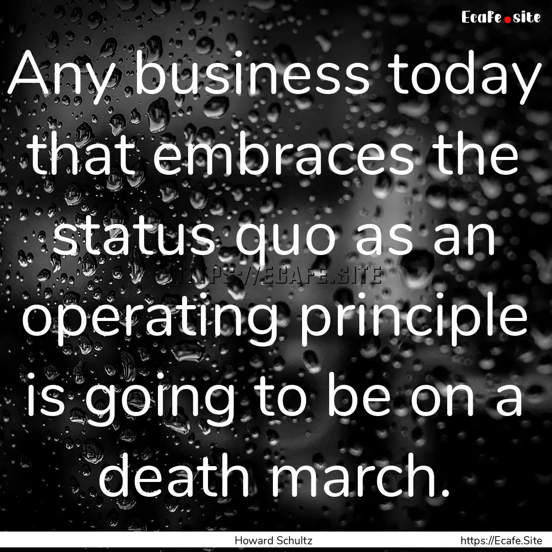 Any business today that embraces the status.... : Quote by Howard Schultz