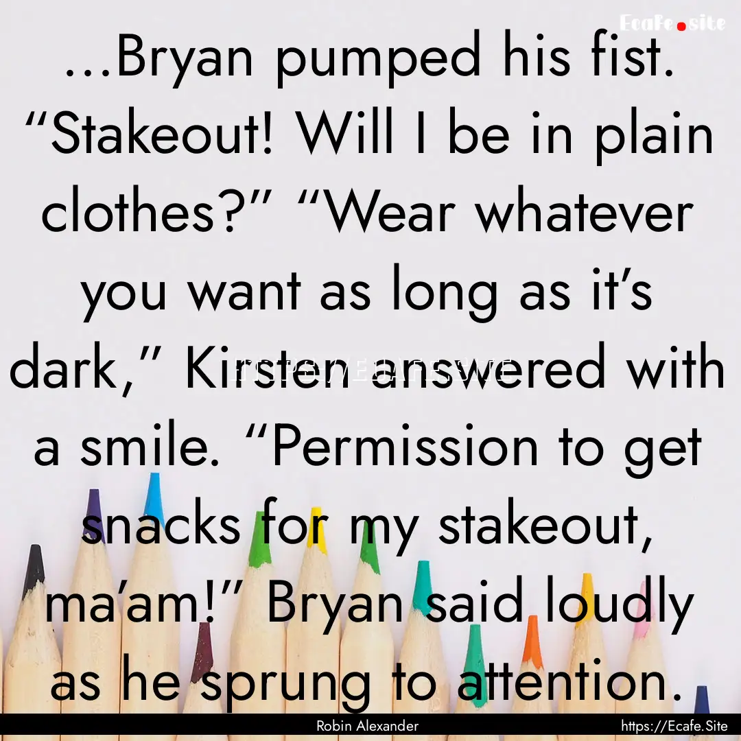 ...Bryan pumped his fist. “Stakeout! Will.... : Quote by Robin Alexander