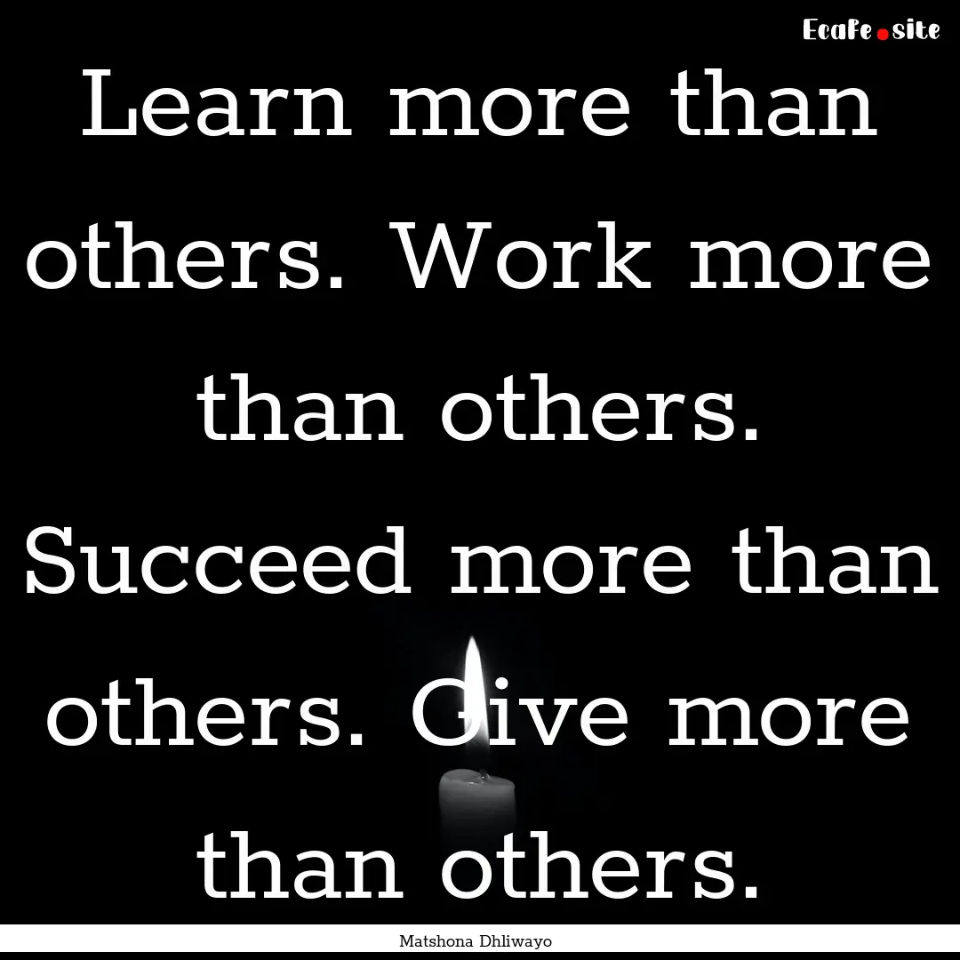 Learn more than others. Work more than others..... : Quote by Matshona Dhliwayo