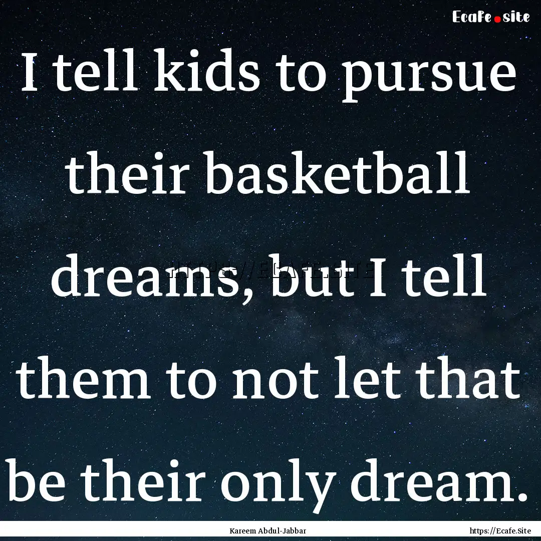 I tell kids to pursue their basketball dreams,.... : Quote by Kareem Abdul-Jabbar