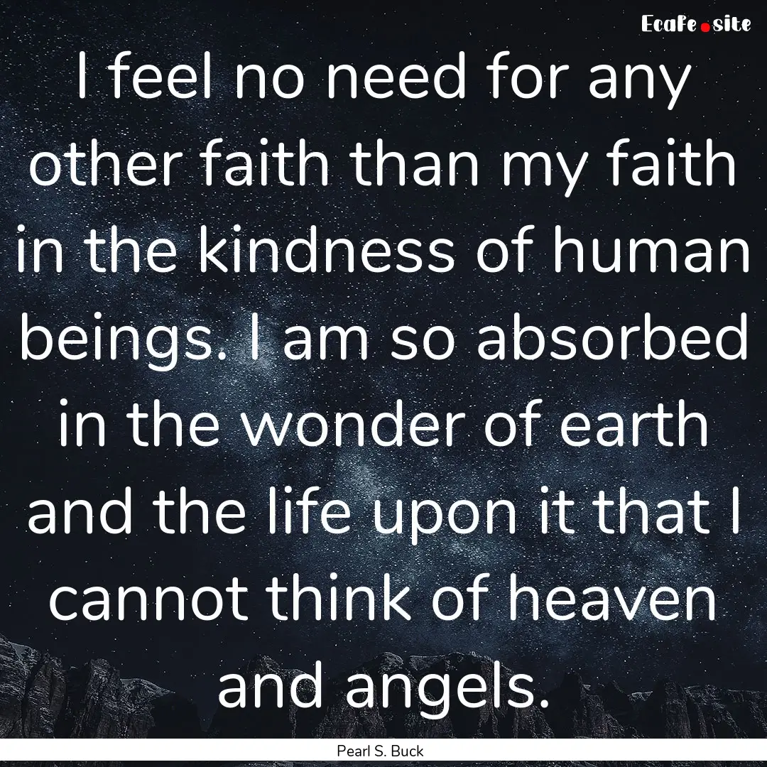 I feel no need for any other faith than my.... : Quote by Pearl S. Buck