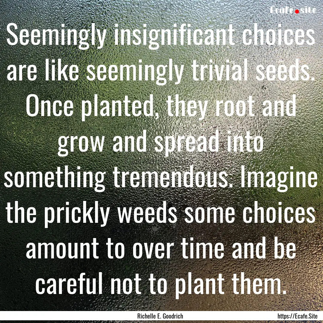 Seemingly insignificant choices are like.... : Quote by Richelle E. Goodrich