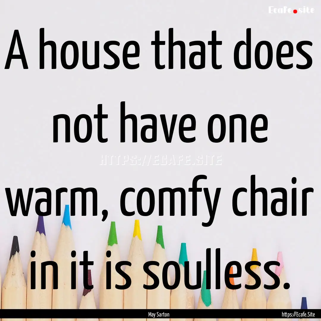 A house that does not have one warm, comfy.... : Quote by May Sarton