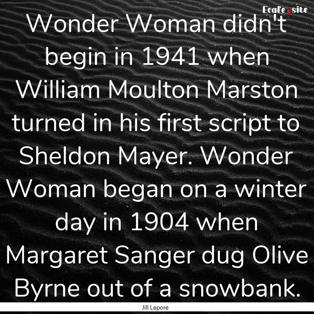 Wonder Woman didn't begin in 1941 when William.... : Quote by Jill Lepore