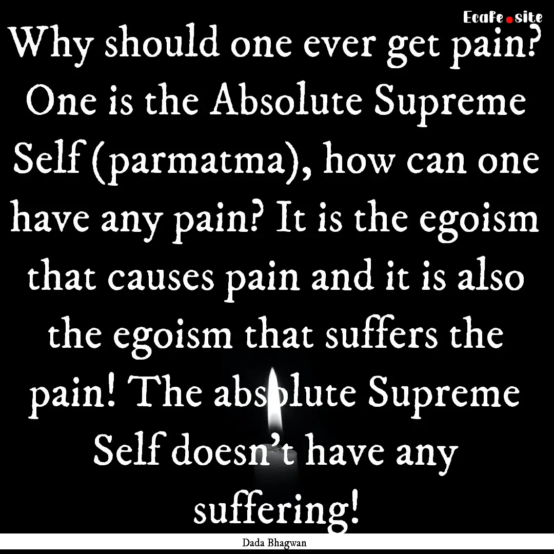 Why should one ever get pain? One is the.... : Quote by Dada Bhagwan