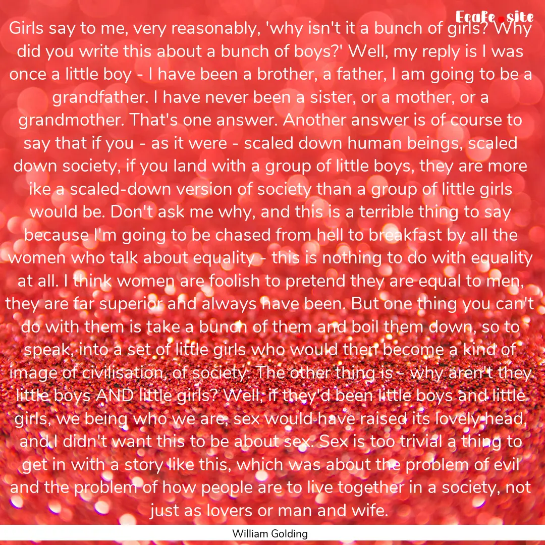 Girls say to me, very reasonably, 'why isn't.... : Quote by William Golding