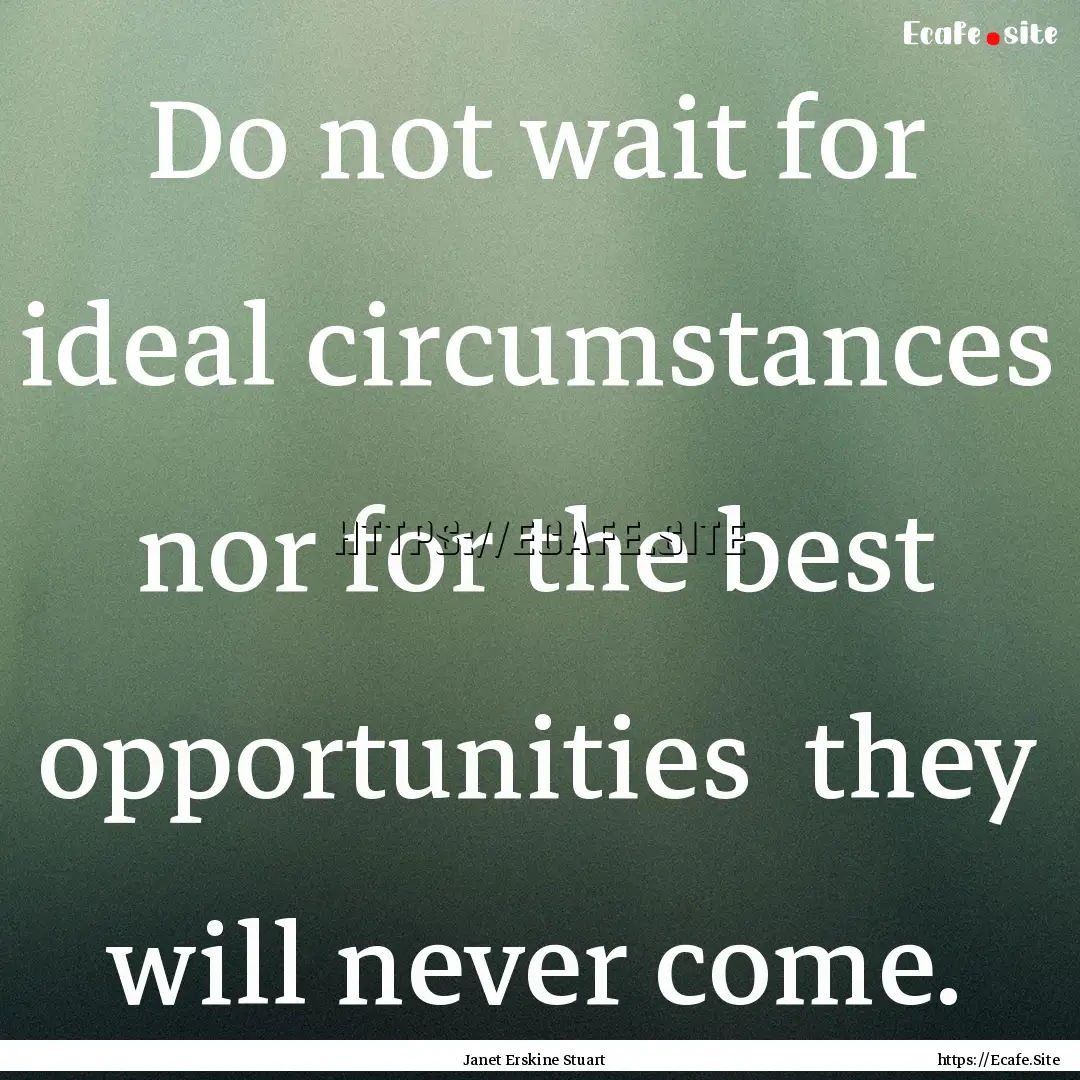 Do not wait for ideal circumstances nor.... : Quote by Janet Erskine Stuart