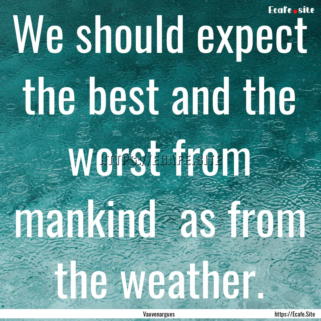 We should expect the best and the worst from.... : Quote by Vauvenargues