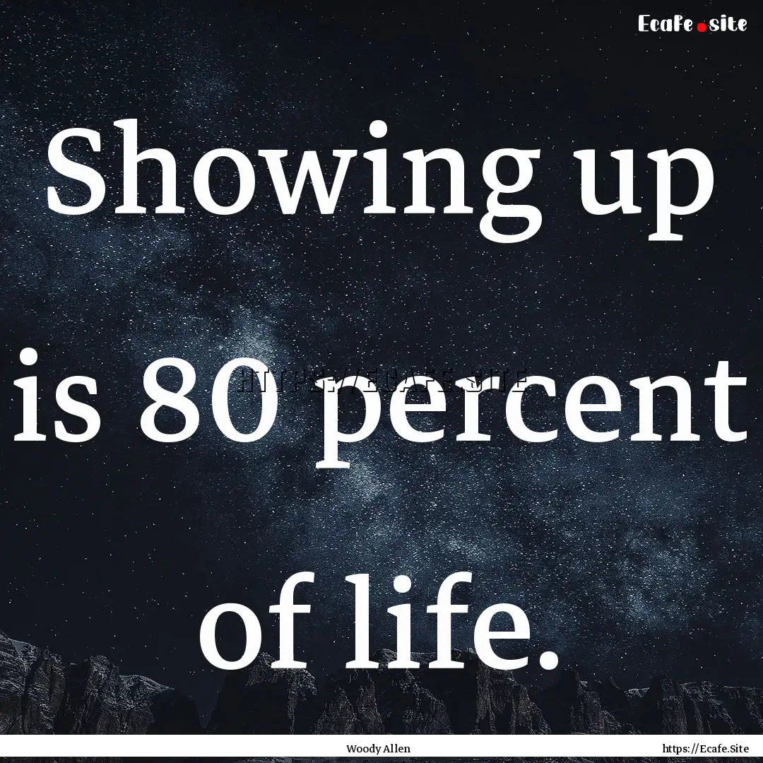 Showing up is 80 percent of life. : Quote by Woody Allen