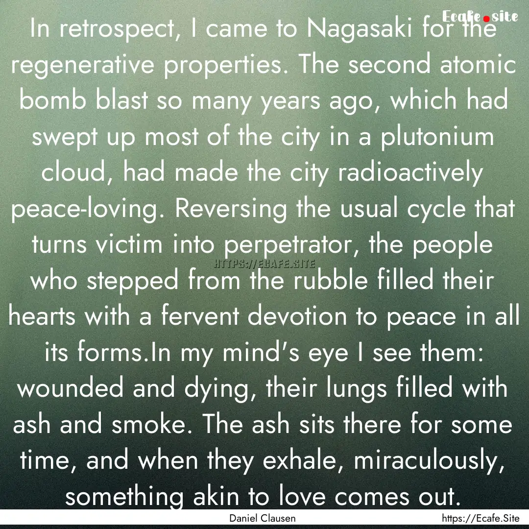 In retrospect, I came to Nagasaki for the.... : Quote by Daniel Clausen