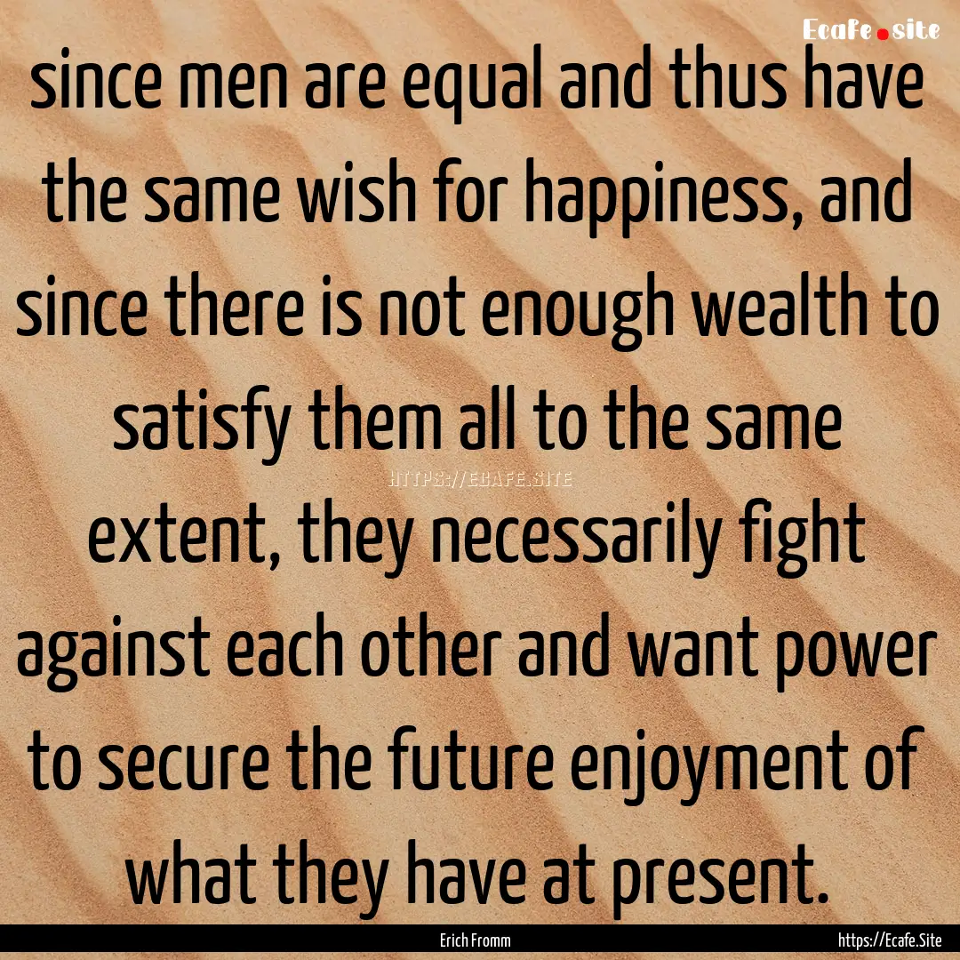 since men are equal and thus have the same.... : Quote by Erich Fromm