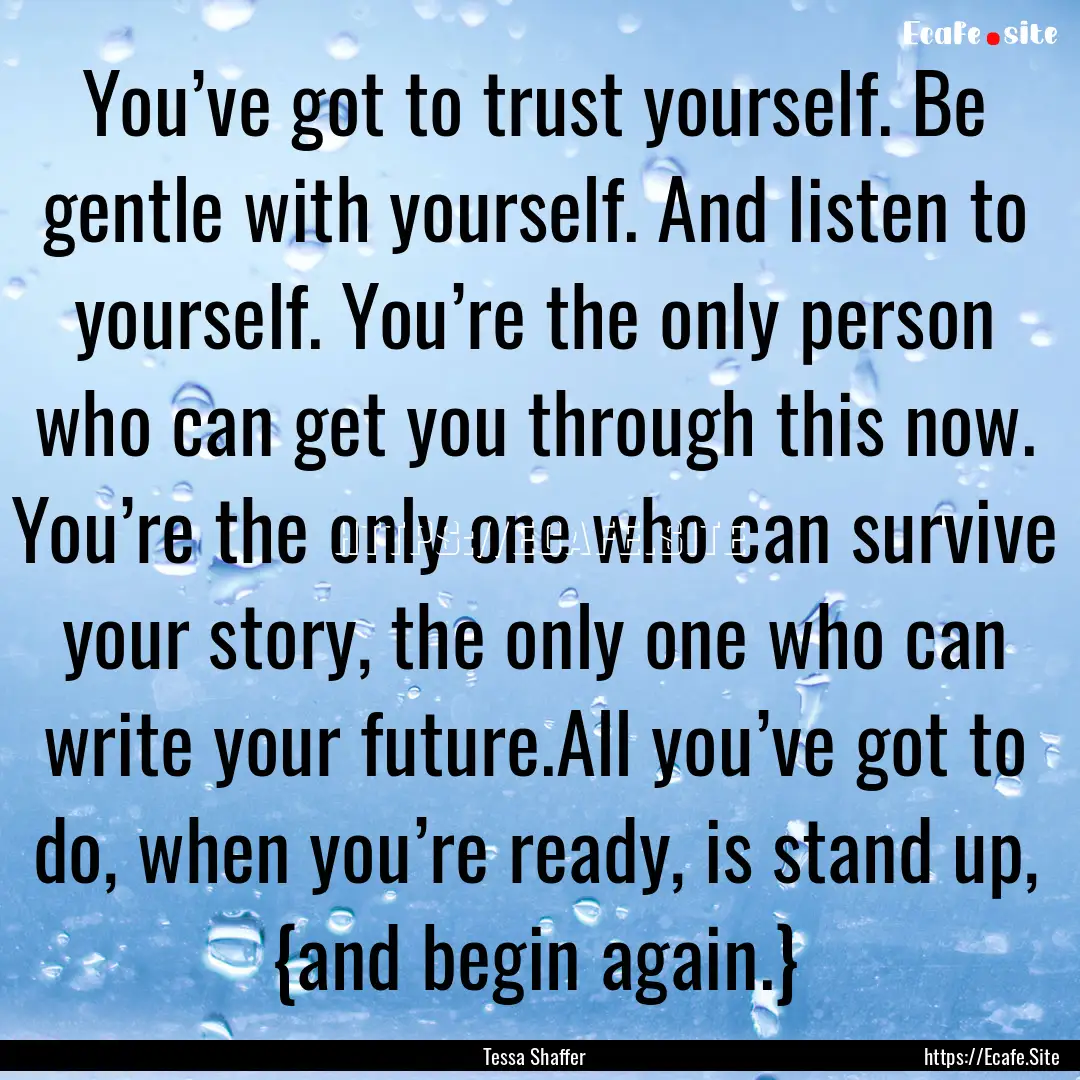 You’ve got to trust yourself. Be gentle.... : Quote by Tessa Shaffer