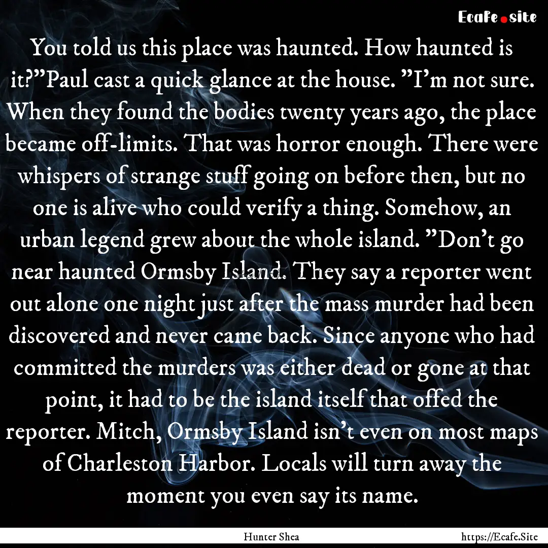 You told us this place was haunted. How haunted.... : Quote by Hunter Shea